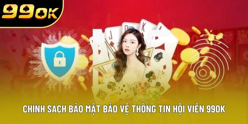 Chính sách bảo mật bảo vệ thông tin hội viên 99OK Chính sách bảo mật bảo vệ thông tin hội viên 99OK