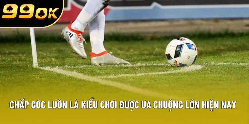 Chấp góc luôn là kiểu chơi được ưa chuộng lớn hiện nay Chấp góc luôn là kiểu chơi được ưa chuộng lớn hiện nay