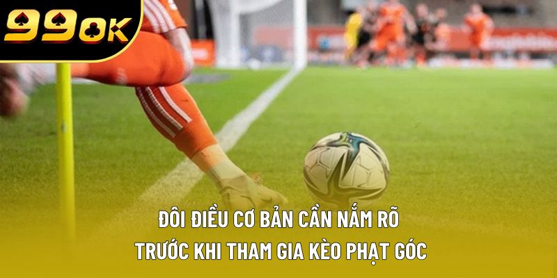 Đôi điều cơ bản cần nắm rõ trước khi tham gia kèo phạt góc Đôi điều cơ bản cần nắm rõ trước khi tham gia kèo phạt góc
