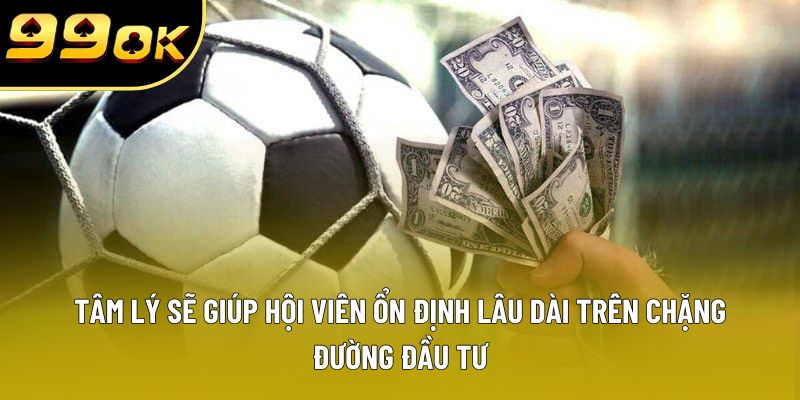 Tâm lý sẽ giúp hội viên ổn định lâu dài trên chặng đường đầu tư Tâm lý sẽ giúp hội viên ổn định lâu dài trên chặng đường đầu tư