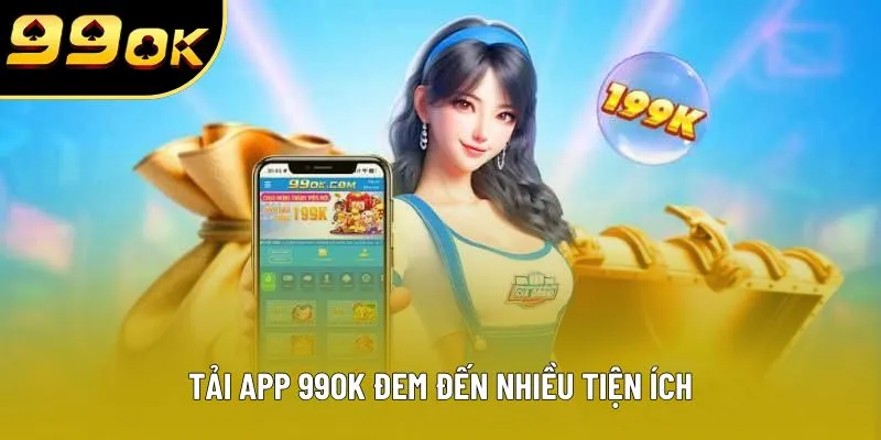 Tải app 99OK đem đến nhiều tiện ích